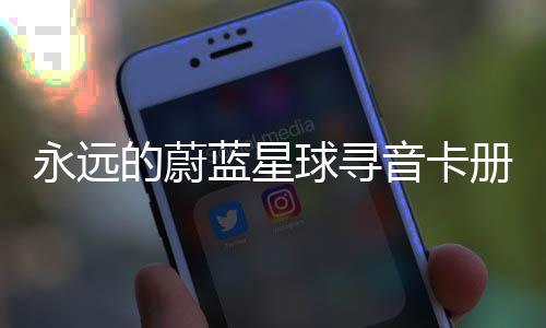 的蔚球寻巧册集永远音卡卡技蓝星